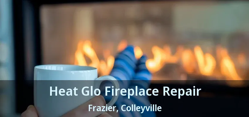 Heat Glo Fireplace Repair Frazier, Colleyville - TX